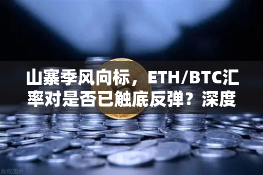 山寨季风向标，ETH/BTC汇率对是否已触底反弹？深度解析与市场前瞻