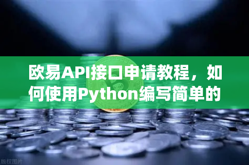 欧易API接口申请教程，如何使用Python编写简单的交易脚本？