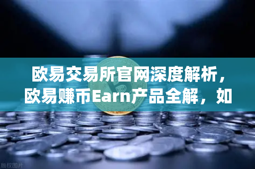 欧易交易所官网深度解析，欧易赚币Earn产品全解，如何参与新币挖矿（Jumpstart）