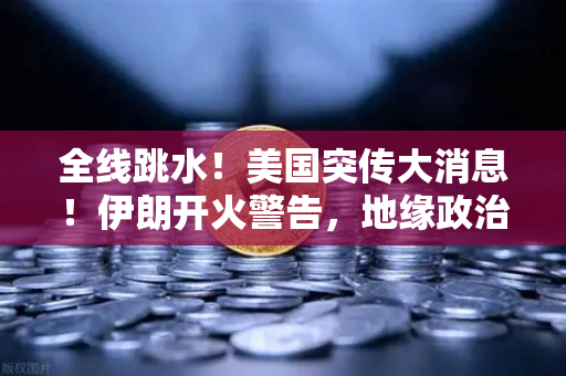 全线跳水！美国突传大消息！伊朗开火警告，地缘政治风暴下，如何在欧易交易所官网进行资产配置？