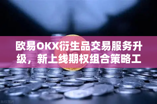 欧易OKX衍生品交易服务升级，新上线期权组合策略工具，助力用户精准风控