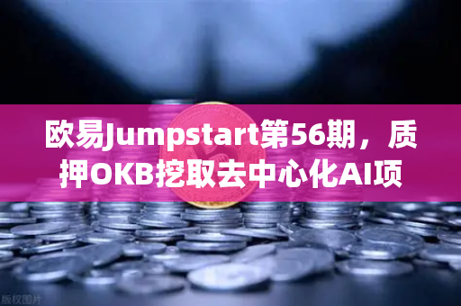 欧易Jumpstart第56期，质押OKB挖取去中心化AI项目Akash（AKT）深度解析与投资指南