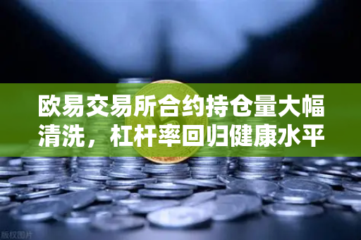 欧易交易所合约持仓量大幅清洗，杠杆率回归健康水平，市场信心重塑
