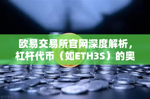 欧易交易所官网深度解析，杠杆代币（如ETH3S）的奥秘与净值衰减特性