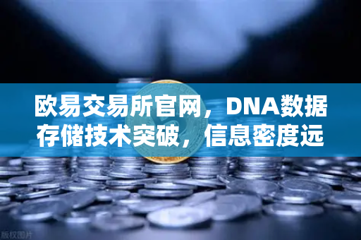 欧易交易所官网，DNA数据存储技术突破，信息密度远超硅基存储