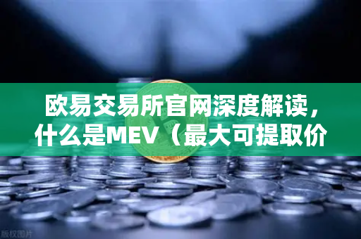 欧易交易所官网深度解读，什么是MEV（最大可提取价值）三明治攻击是如何发生的？