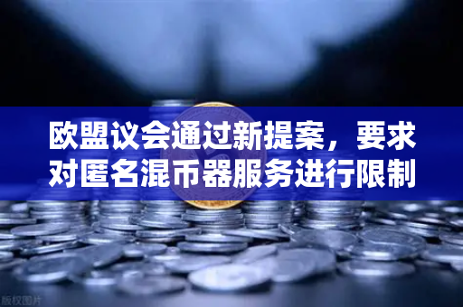 欧盟议会通过新提案，要求对匿名混币器服务进行限制，加密合规时代加速到来