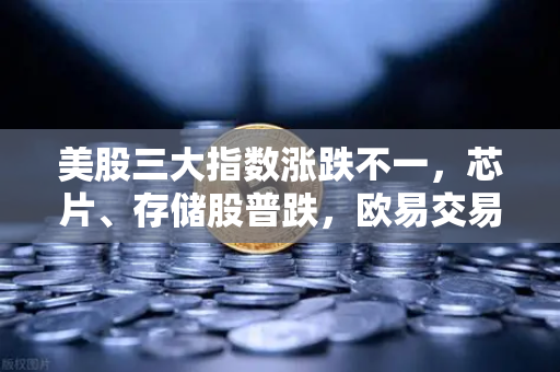 美股三大指数涨跌不一，芯片、存储股普跌，欧易交易所官网深度解析后市投资逻辑