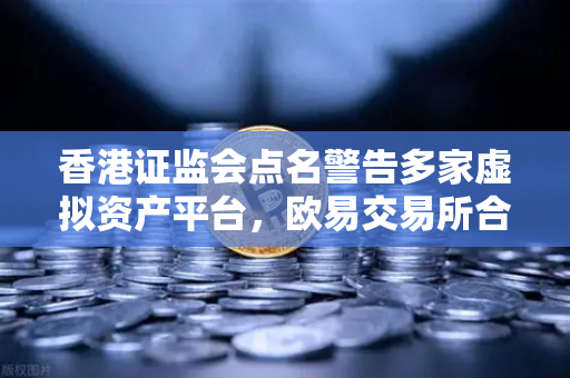 香港证监会点名警告多家虚拟资产平台，欧易交易所合规运营引关注