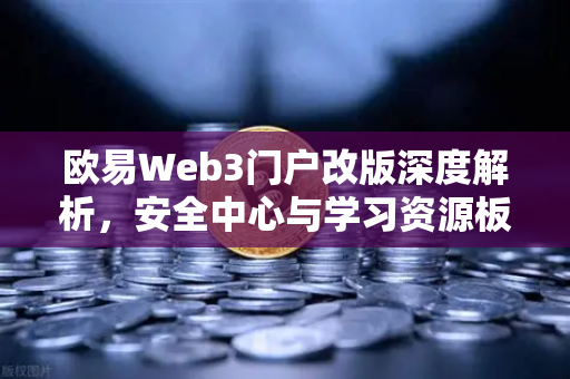 欧易Web3门户改版深度解析，安全中心与学习资源板块引领行业新标杆