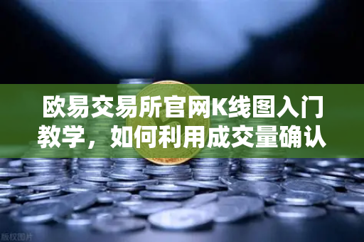 欧易交易所官网K线图入门教学，如何利用成交量确认价格突破的有效性？