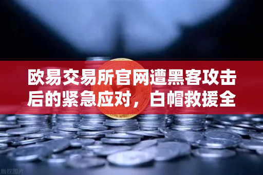 欧易交易所官网遭黑客攻击后的紧急应对，白帽救援全流程解析