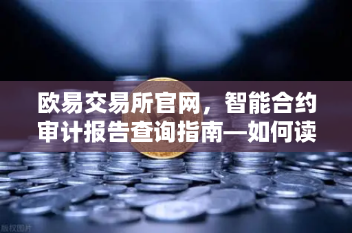 欧易交易所官网，智能合约审计报告查询指南—如何读懂PeckShield风险等级？
