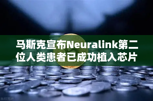 马斯克宣布Neuralink第二位人类患者已成功植入芯片，脑机接口技术迈向新纪元