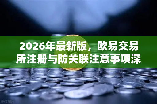 2026年最新版，欧易交易所注册与防关联注意事项深度解析