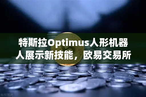 特斯拉Optimus人形机器人展示新技能，欧易交易所官网独家解析机器人革命背后的投资机遇