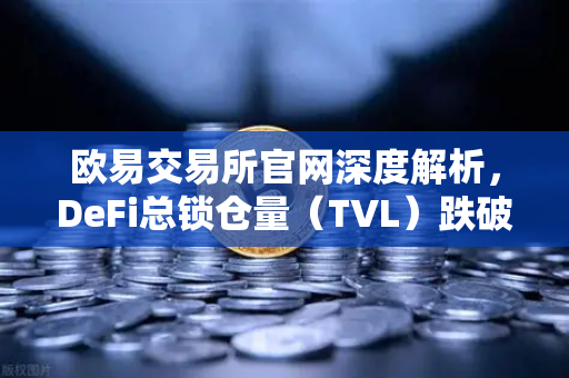 欧易交易所官网深度解析，DeFi总锁仓量（TVL）跌破800亿美元，夏季热潮褪去后的市场格局