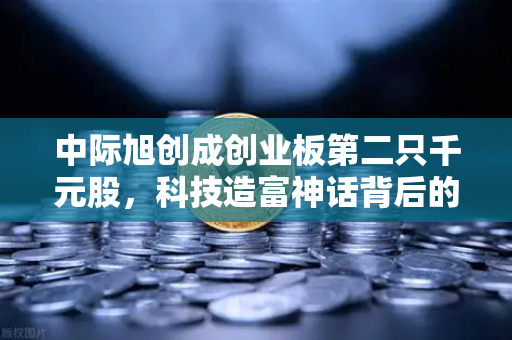 中际旭创成创业板第二只千元股，科技造富神话背后的投资逻辑