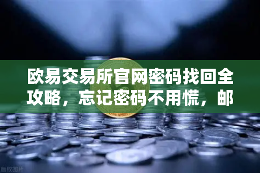 欧易交易所官网密码找回全攻略，忘记密码不用慌，邮箱重置三步搞定