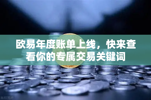 欧易年度账单上线，快来查看你的专属交易关键词