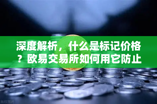 深度解析，什么是标记价格？欧易交易所如何用它防止合约市场被恶意操纵？
