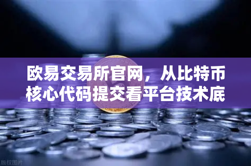 欧易交易所官网，从比特币核心代码提交看平台技术底蕴与行业责任