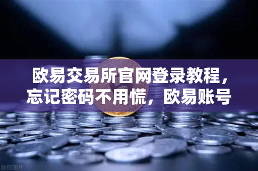 欧易交易所官网登录教程，忘记密码不用慌，欧易账号自助找回流程演示