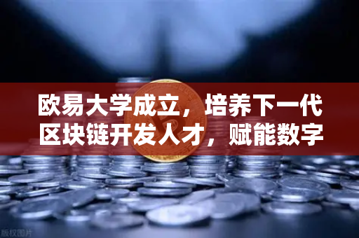 欧易大学成立，培养下一代区块链开发人才，赋能数字未来