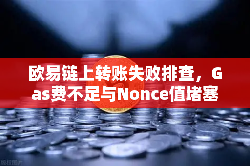 欧易链上转账失败排查，Gas费不足与Nonce值堵塞怎么办