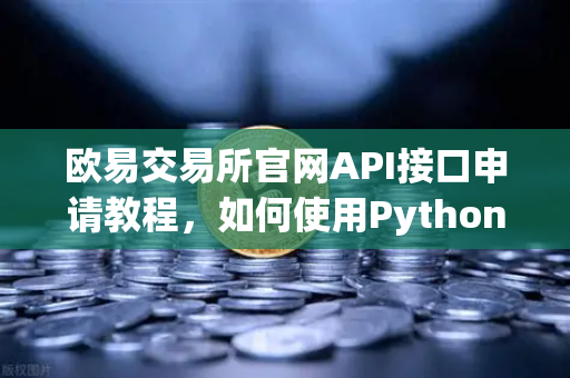 欧易交易所官网API接口申请教程,如何使用Python编写简单的交易脚本?-第1张图片-欧易交易所 欧易交易所官网API接口申请教程,如何使用Python编写简单的交易脚本?-第1张图片-欧易交易所