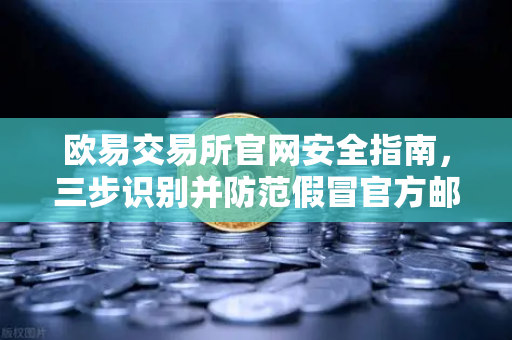 欧易交易所官网安全指南,三步识别并防范假冒官方邮件,守护数字资产安全-第1张图片-欧易交易所 欧易交易所官网安全指南,三步识别并防范假冒官方邮件,守护数字资产安全-第1张图片-欧易交易所