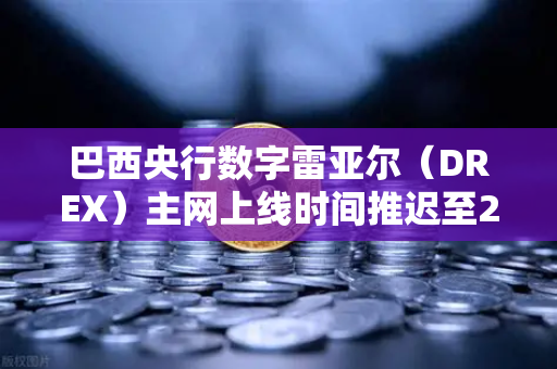 巴西央行数字雷亚尔（DREX）主网上线时间推迟至2030年，对加密货币市场的影响与展望