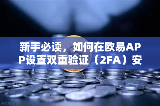 新手必读，如何在欧易APP设置双重验证（2FA）安全交易第一步