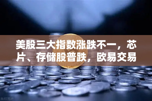美股三大指数涨跌不一，芯片、存储股普跌，欧易交易所官网解析市场动向