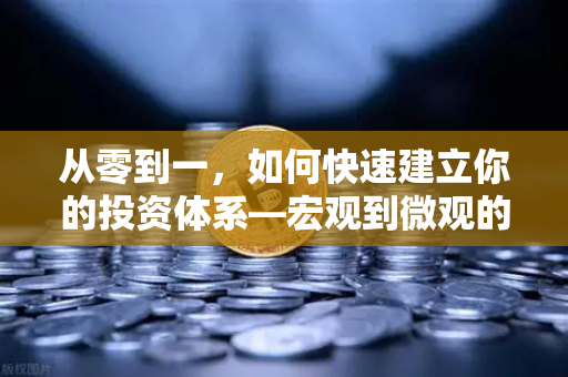 从零到一，如何快速建立你的投资体系—宏观到微观的全景分析框架