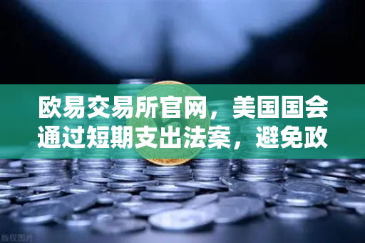 欧易交易所官网，美国国会通过短期支出法案，避免政府停摆危机—市场影响与投资策略深度解析