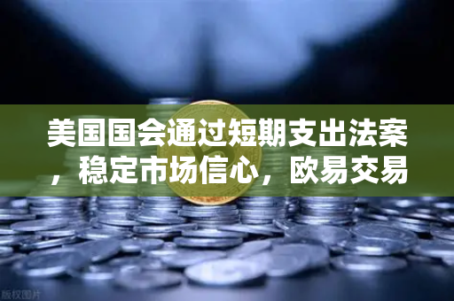 美国国会通过短期支出法案，稳定市场信心，欧易交易所官网解读政府停摆危机化解
