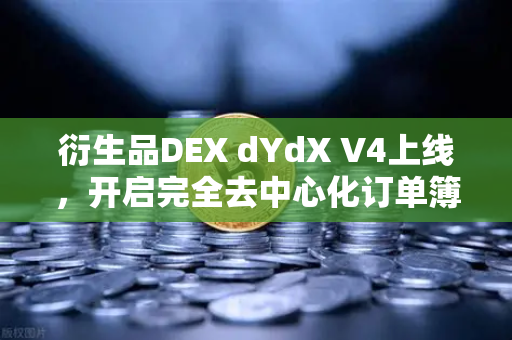 衍生品DEX dYdX V4上线，开启完全去中心化订单簿新纪元