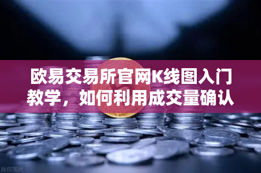 欧易交易所官网K线图入门教学，如何利用成交量确认价格突破的有效性？