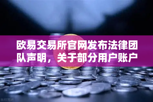 欧易交易所官网发布法律团队声明，关于部分用户账户被冻结的调查说明与合规指引