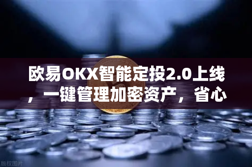 欧易OKX智能定投2.0上线，一键管理加密资产，省心省力更高效