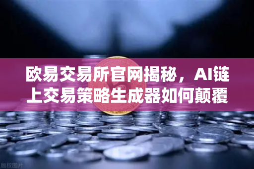 欧易交易所官网揭秘，AI链上交易策略生成器如何颠覆传统投资逻辑