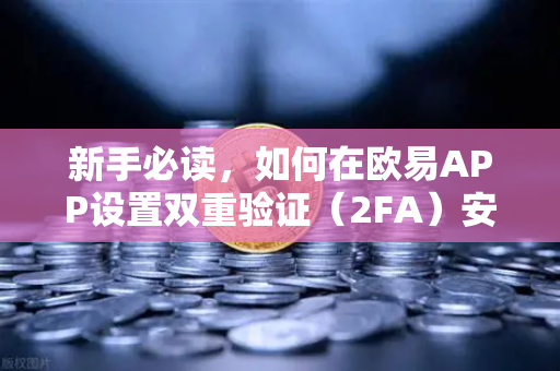 新手必读，如何在欧易APP设置双重验证（2FA）安全交易的第一步