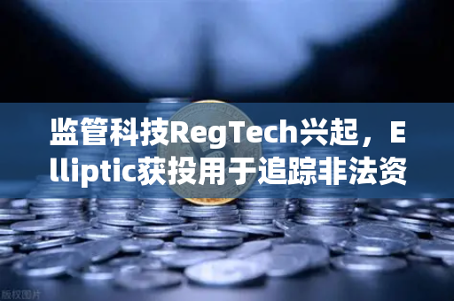 监管科技RegTech兴起，Elliptic获投用于追踪非法资金，欧易交易所如何破局？