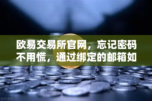 欧易交易所官网，忘记密码不用慌，通过绑定的邮箱如何进行密码重置？完整教程
