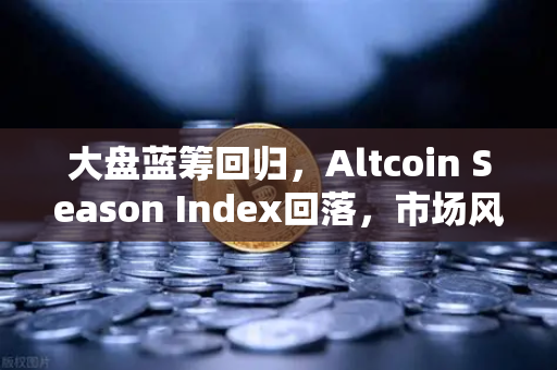 大盘蓝筹回归，Altcoin Season Index回落，市场风格再度切换