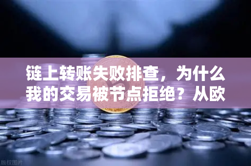 链上转账失败排查，为什么我的交易被节点拒绝？从欧易交易所官网实践出发