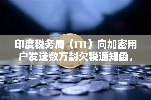印度税务局（ITI）向加密用户发送数万封欠税通知函，欧易交易所用户如何应对？