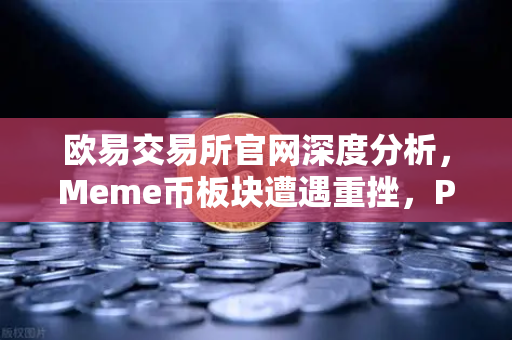 欧易交易所官网深度分析，Meme币板块遭遇重挫，PEPE与WIF跌幅超大盘50%