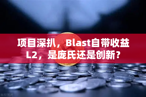项目深扒，Blast自带收益L2，是庞氏还是创新？